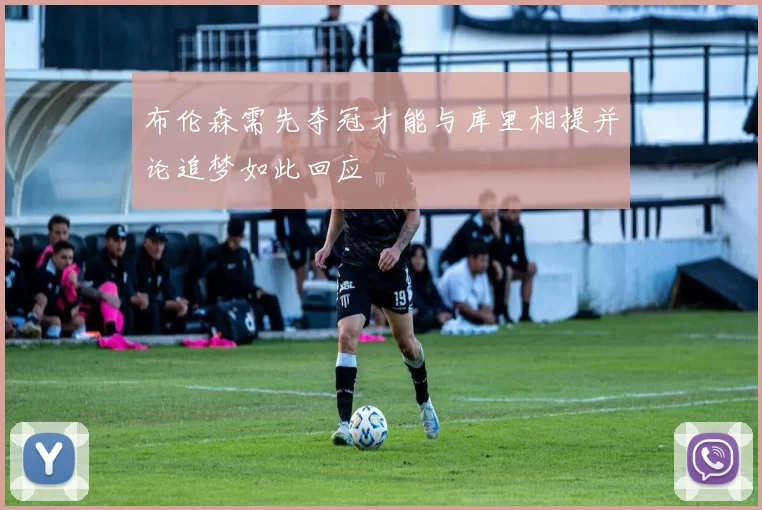 布伦森需先夺冠才能与库里相提并论追梦如此回应