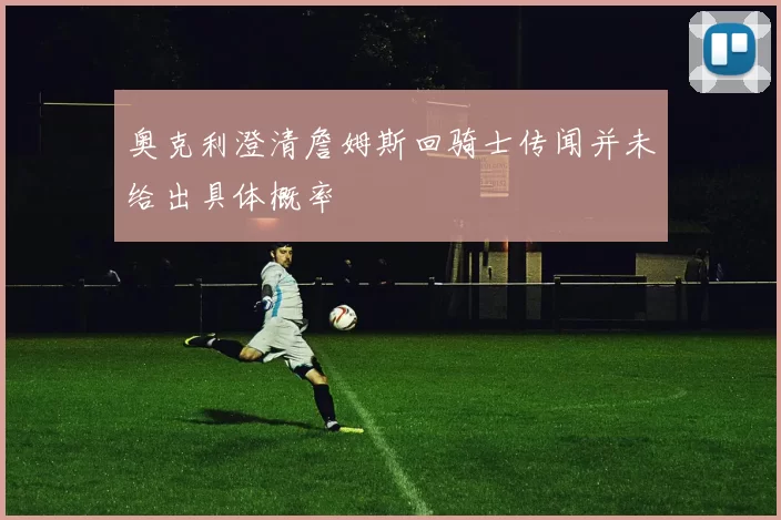奥克利澄清詹姆斯回骑士传闻并未给出具体概率