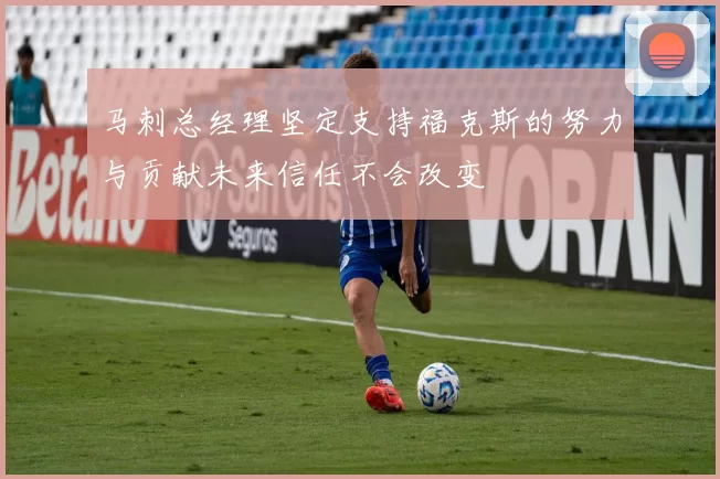 马刺总经理坚定支持福克斯的努力与贡献未来信任不会改变