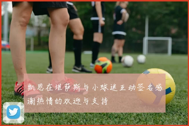 凯恩在堪萨斯与小球迷互动签名感谢热情的欢迎与支持