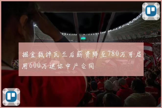 掘金裁掉瓦兰后薪资降至780万可启用600万迷你中产合同