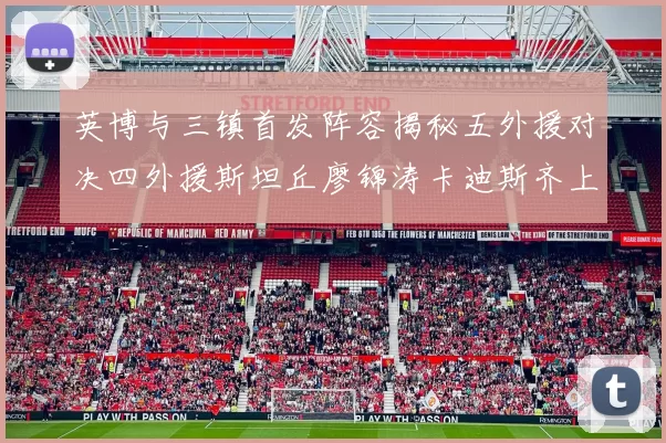 英博与三镇首发阵容揭秘五外援对决四外援斯坦丘廖锦涛卡迪斯齐上阵