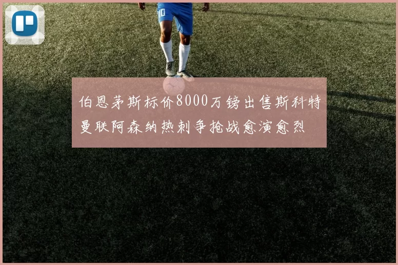伯恩茅斯标价8000万镑出售斯科特曼联阿森纳热刺争抢战愈演愈烈